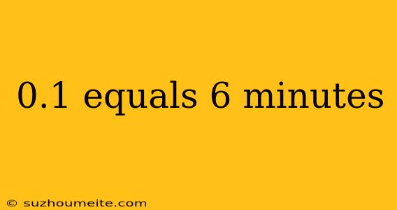 0.1 Equals 6 Minutes