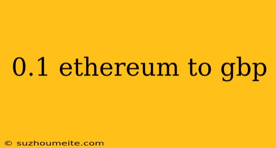 0.1 Ethereum To Gbp