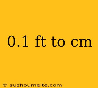 0.1 Ft To Cm