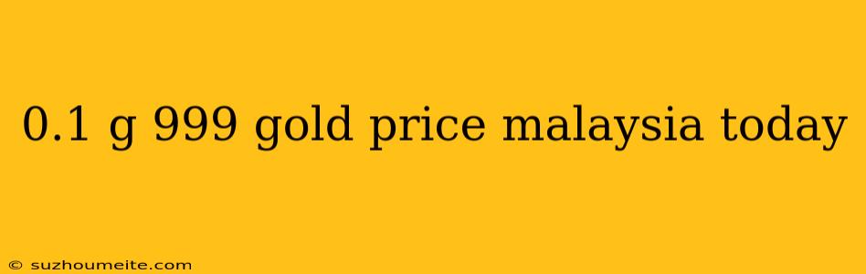 0.1 G 999 Gold Price Malaysia Today