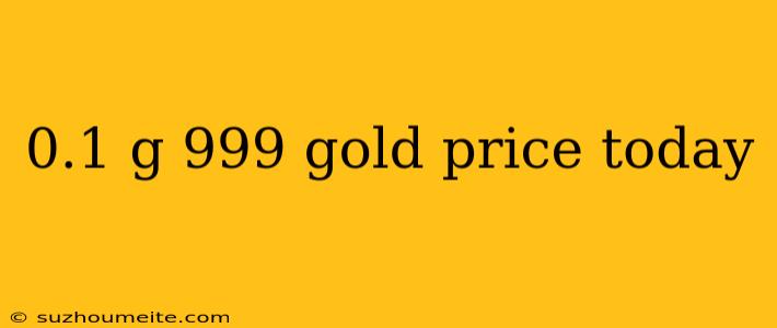 0.1 G 999 Gold Price Today