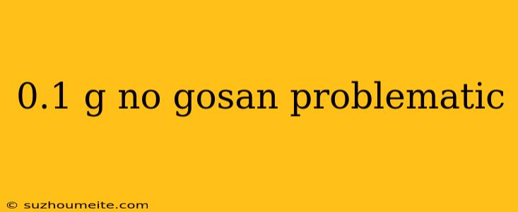 0.1 G No Gosan Problematic