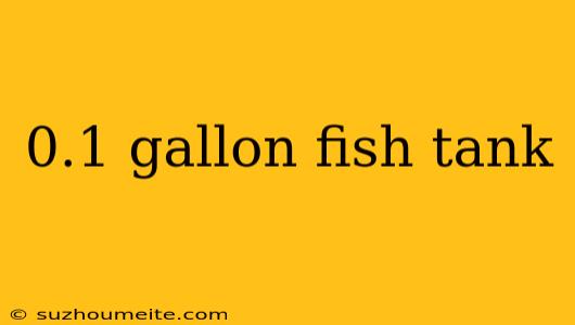 0.1 Gallon Fish Tank