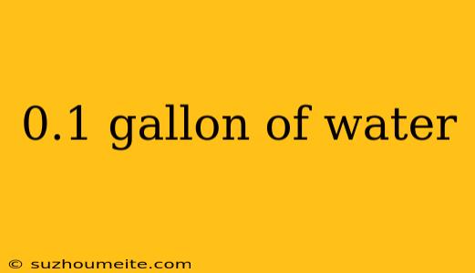 0.1 Gallon Of Water