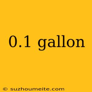 0.1 Gallon