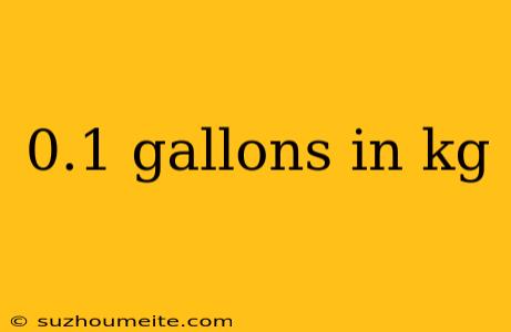 0.1 Gallons In Kg