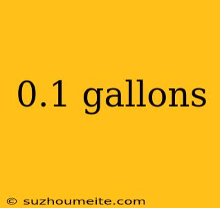 0.1 Gallons