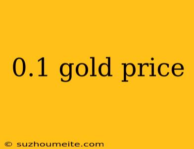 0.1 Gold Price