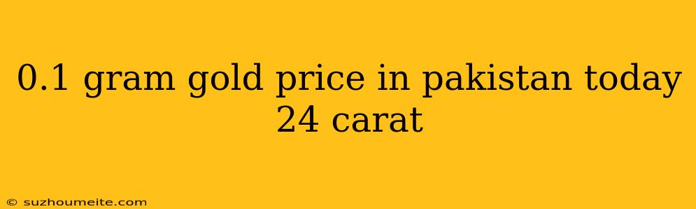 0.1 Gram Gold Price In Pakistan Today 24 Carat