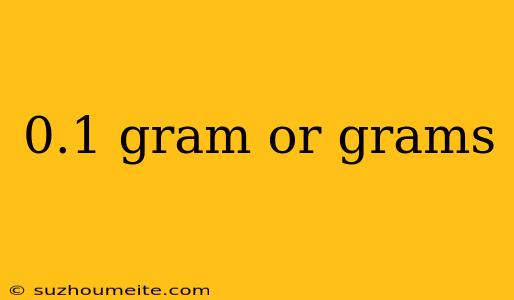 0.1 Gram Or Grams