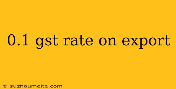 0.1 Gst Rate On Export