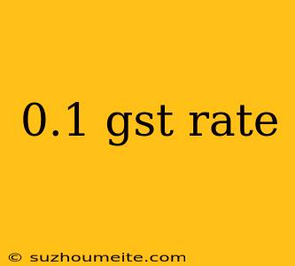 0.1 Gst Rate