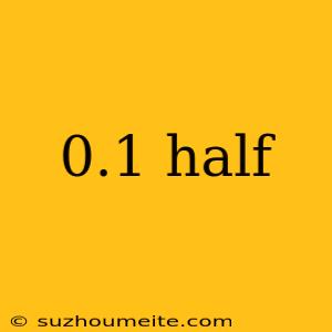 0.1 Half