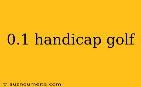 0.1 Handicap Golf