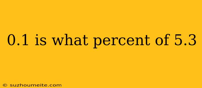 0.1 Is What Percent Of 5.3