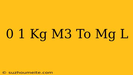 0.1 Kg/m3 To Mg/l