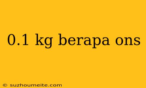 0.1 Kg Berapa Ons