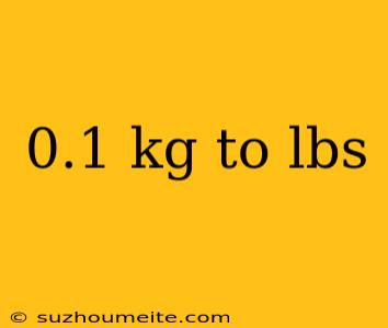 0.1 Kg To Lbs