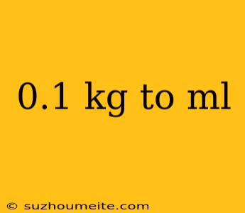 0.1 Kg To Ml