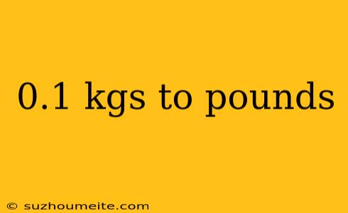 0.1 Kgs To Pounds