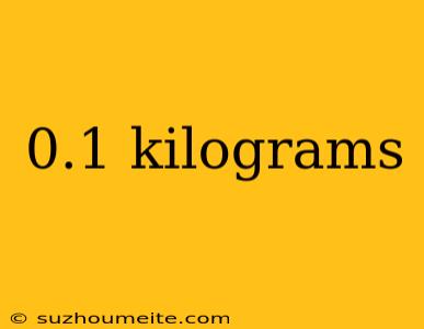 0.1 Kilograms