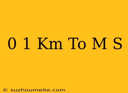 0.1 Km To M/s