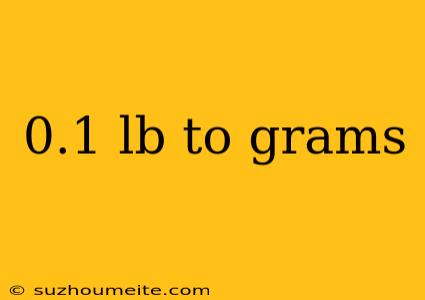 0.1 Lb To Grams