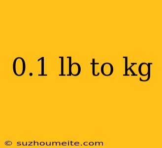 0.1 Lb To Kg