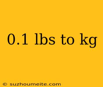 0.1 Lbs To Kg