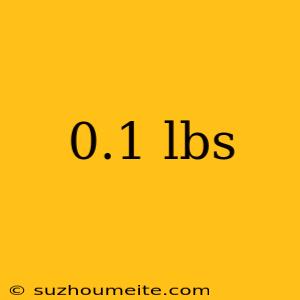 0.1 Lbs