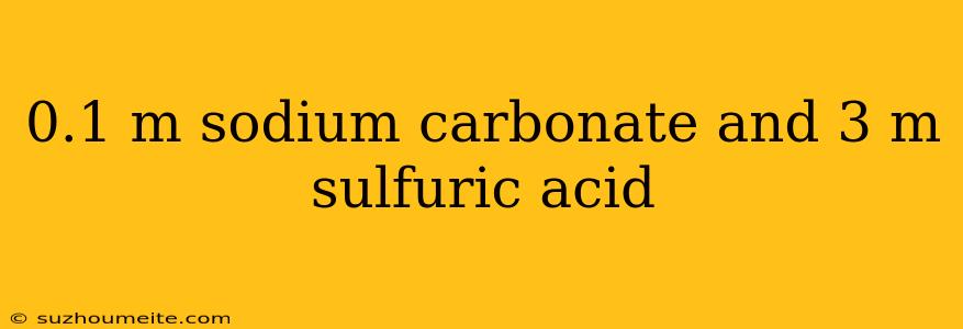 0.1 M Sodium Carbonate And 3 M Sulfuric Acid