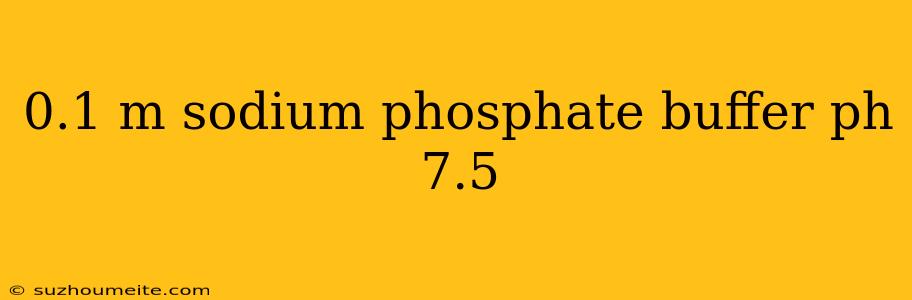 0.1 M Sodium Phosphate Buffer Ph 7.5