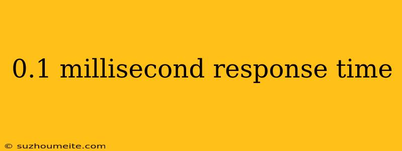 0.1 Millisecond Response Time