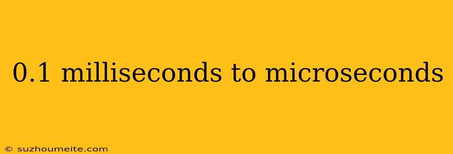 0.1 Milliseconds To Microseconds