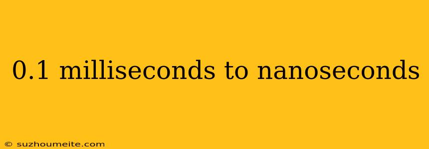 0.1 Milliseconds To Nanoseconds