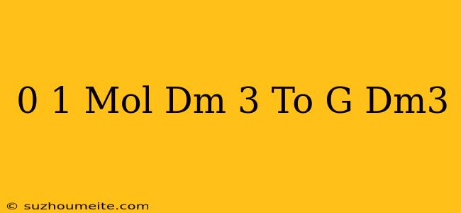 0.1 Mol/dm 3 To G/dm3