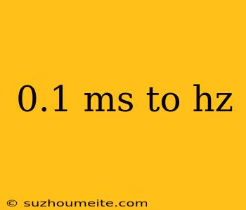 0.1 Ms To Hz