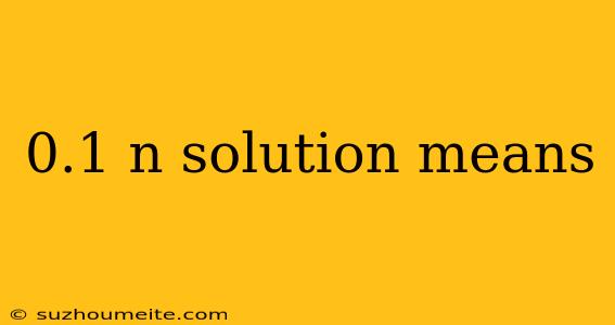 0.1 N Solution Means