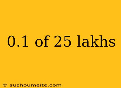 0.1 Of 25 Lakhs