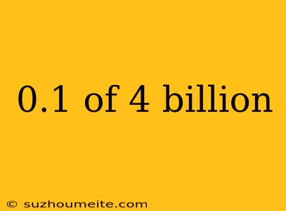 0.1 Of 4 Billion