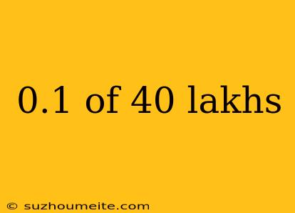 0.1 Of 40 Lakhs