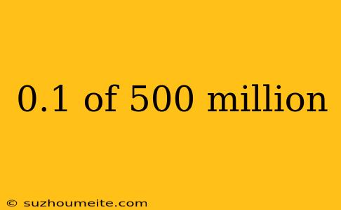 0.1 Of 500 Million