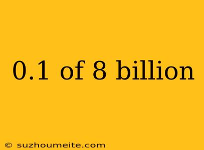 0.1 Of 8 Billion