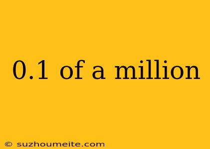 0.1 Of A Million