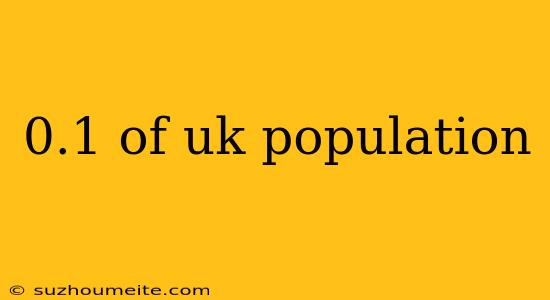 0.1 Of Uk Population