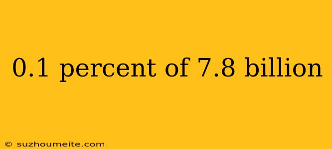 0.1 Percent Of 7.8 Billion