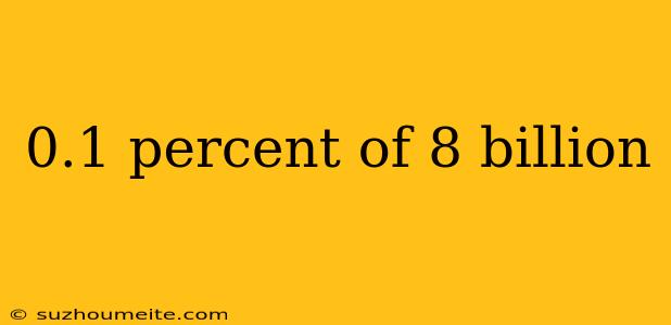 0.1 Percent Of 8 Billion