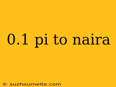 0.1 Pi To Naira