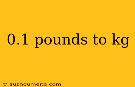 0.1 Pounds To Kg