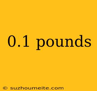 0.1 Pounds